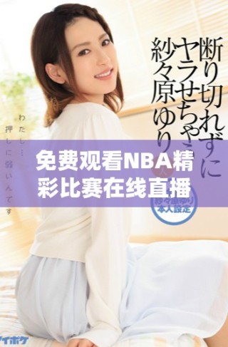 免費觀看NBA精彩比賽在線直播，盡享高清賽事體驗