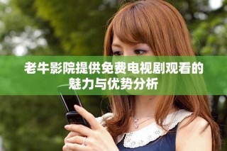 老牛影院提供免費(fèi)電視劇觀看的魅力與優(yōu)勢分析