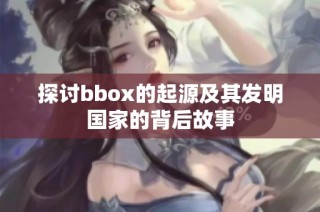 探討bbox的起源及其發(fā)明國家的背后故事