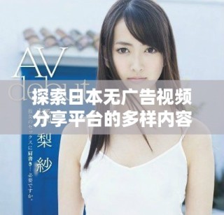 探索日本無廣告視頻分享平臺(tái)的多樣內(nèi)容和體驗(yàn)