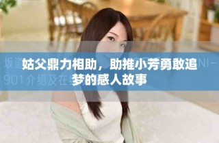 姑父鼎力相助，助推小芳勇敢追夢的感人故事