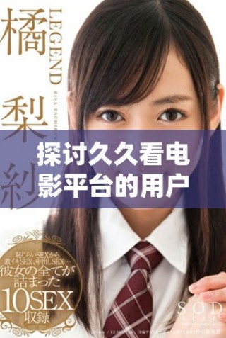 探討久久看電影平臺(tái)的用戶體驗(yàn)與內(nèi)容選擇分析