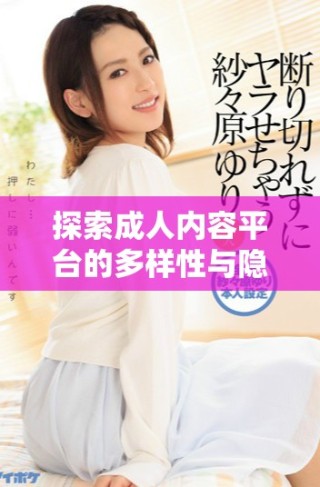 探索成人內(nèi)容平臺(tái)的多樣性與隱私保護(hù)注意事項(xiàng)