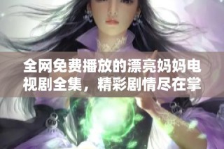 全網(wǎng)免費(fèi)播放的漂亮媽媽電視劇全集，精彩劇情盡在掌握之中