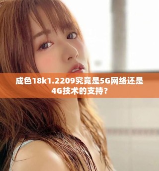 成色18k1.2209究竟是5G網(wǎng)絡(luò)還是4G技術(shù)的支持？