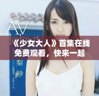 《少女大人》首集在線(xiàn)免費(fèi)觀(guān)看，快來(lái)一起追劇吧