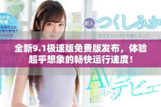 全新9.1極速版免費(fèi)版發(fā)布，體驗(yàn)超乎想象的暢快運(yùn)行速度！