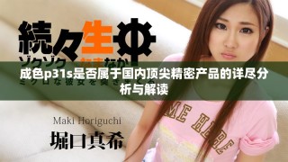 成色p31s是否屬于國內(nèi)頂尖精密產(chǎn)品的詳盡分析與解讀