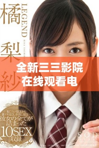 全新三三影院在線觀看電視劇平臺，暢享精彩影視內(nèi)容無限制
