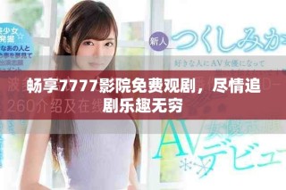 暢享7777影院免費觀劇，盡情追劇樂趣無窮