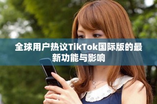全球用戶熱議TikTok國(guó)際版的最新功能與影響