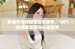 青梅竹馬的甜蜜愛情故事，1對1的溫馨寵愛與心靈碰撞