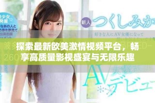 探索最新歐美激情視頻平臺，暢享高質(zhì)量影視盛宴與無限樂趣