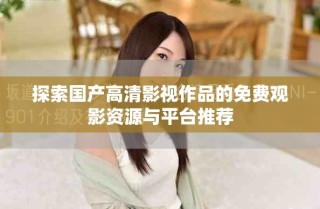 探索國(guó)產(chǎn)高清影視作品的免費(fèi)觀影資源與平臺(tái)推薦
