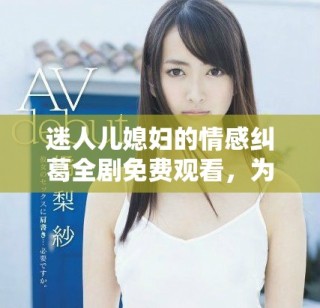 迷人兒媳婦的情感糾葛全劇免費(fèi)觀看，為愛而戰(zhàn)的故事