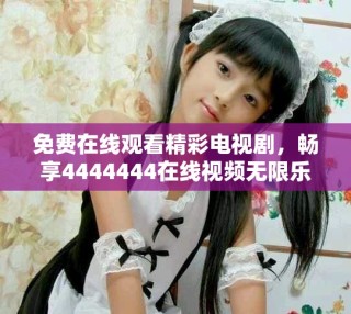 免費(fèi)在線觀看精彩電視劇，暢享4444444在線視頻無限樂趣