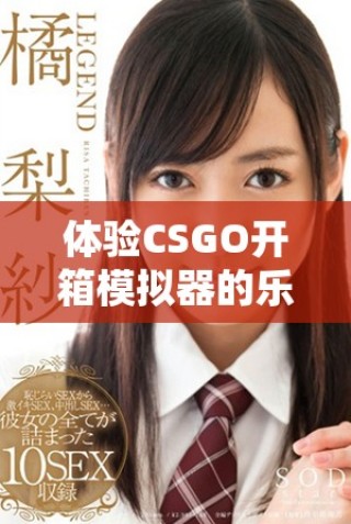 體驗CSGO開箱模擬器的樂趣，探索無限可能與驚喜