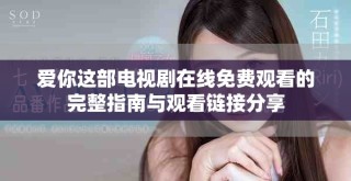 愛(ài)你這部電視劇在線免費(fèi)觀看的完整指南與觀看鏈接分享