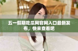 五一假期吃瓜網(wǎng)官網(wǎng)入口最新發(fā)布，快來查看吧