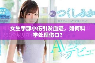 女生手部小傷引發(fā)血跡，如何科學(xué)處理傷口？