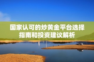 國家認(rèn)可的炒黃金平臺選擇指南和投資建議解析