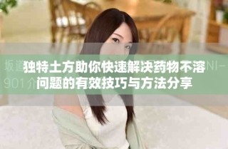 獨特土方助你快速解決藥物不溶問題的有效技巧與方法分享