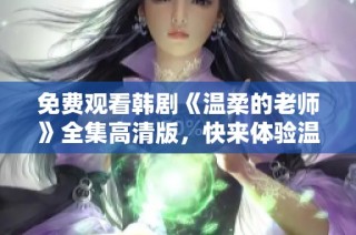免費觀看韓劇《溫柔的老師》全集高清版，快來體驗溫情課堂吧