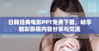 日韓經(jīng)典電影PPT免費下載，暢享精彩影視內(nèi)容分享與交流