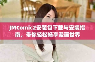 JMComic2安裝包下載與安裝指南，帶你輕松暢享漫畫世界