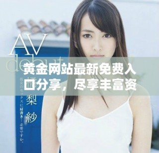 黃金網站最新免費入口分享，盡享豐富資源和服務體驗在此等你探索！