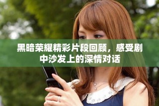 黑暗榮耀精彩片段回顧，感受劇中沙發(fā)上的深情對話
