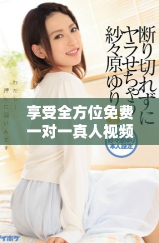 享受全方位免費(fèi)一對一真人視頻聊天，開啟你的溝通新體驗(yàn)