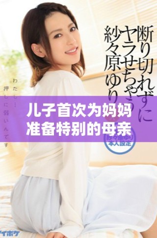 兒子首次為媽媽準(zhǔn)備特別的母親節(jié)禮物感動(dòng)滿滿