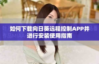 如何下載向日葵遠(yuǎn)程控制APP并進(jìn)行安裝使用指南