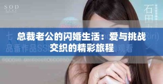 總裁老公的閃婚生活：愛(ài)與挑戰(zhàn)交織的精彩旅程