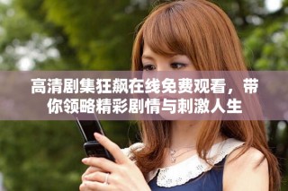 高清劇集狂飆在線免費觀看，帶你領略精彩劇情與刺激人生