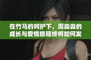 在竹馬的呵護(hù)下，周淼淼的成長與愛情旅程終將如何發(fā)展