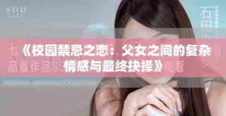 《校園禁忌之戀：父女之間的復(fù)雜情感與最終抉擇》