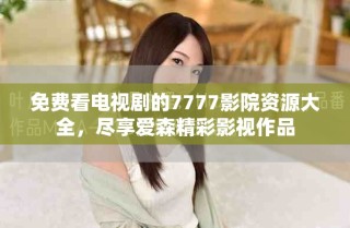 免費(fèi)看電視劇的7777影院資源大全，盡享愛森精彩影視作品