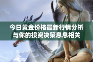 今日黃金價(jià)格最新行情分析與你的投資決策息息相關(guān)