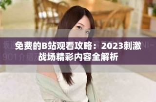 免費(fèi)的B站觀看攻略：2023刺激戰(zhàn)場精彩內(nèi)容全解析