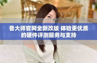 魯大師官網全新改版 體驗更優(yōu)質的硬件評測服務與支持