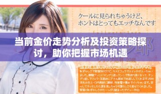 當(dāng)前金價(jià)走勢(shì)分析及投資策略探討，助你把握市場(chǎng)機(jī)遇