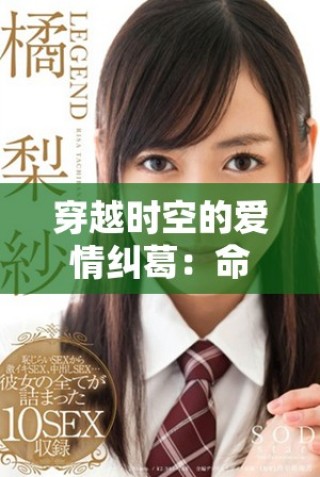 穿越時(shí)空的愛(ài)情糾葛：命運(yùn)交錯(cuò)的奇幻旅程揭秘