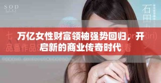 萬億女性財(cái)富領(lǐng)袖強(qiáng)勢(shì)回歸，開啟新的商業(yè)傳奇時(shí)代