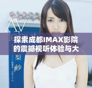 探索成都IMAX影院的震撼視聽(tīng)體驗(yàn)與大片魅力