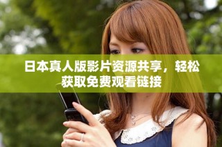 日本真人版影片資源共享，輕松獲取免費(fèi)觀看鏈接
