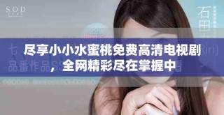 盡享小小水蜜桃免費(fèi)高清電視劇，全網(wǎng)精彩盡在掌握中