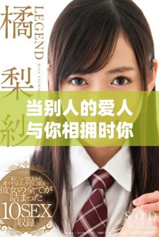 當(dāng)別人的愛人與你相擁時(shí)你會(huì)感受到心痛嗎