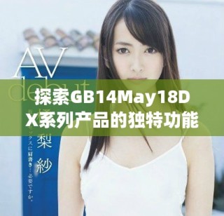 探索GB14May18DX系列產(chǎn)品的獨特功能與應(yīng)用潛力全面解析